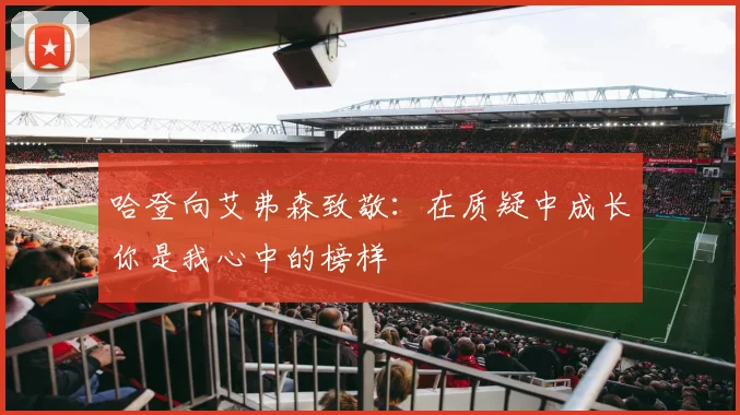 哈登向艾弗森致敬：在质疑中成长你是我心中的榜样
