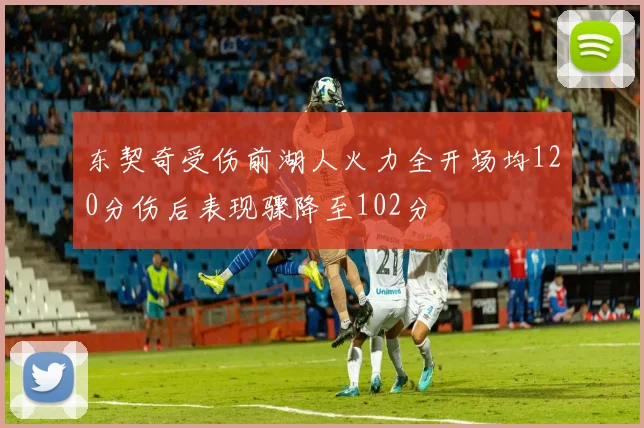 东契奇受伤前湖人火力全开场均120分伤后表现骤降至102分