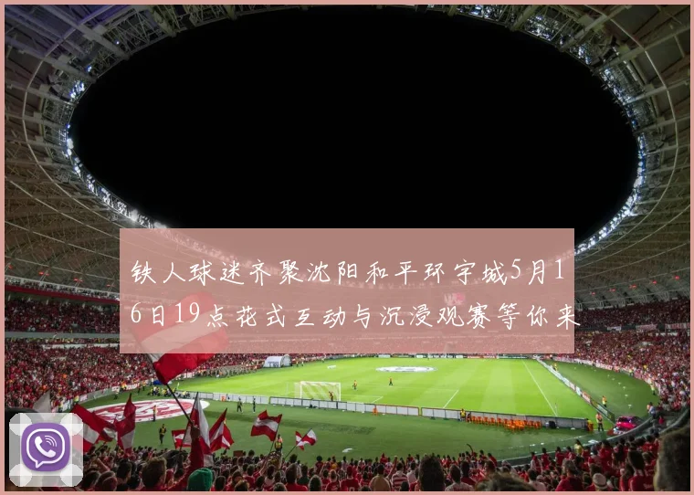铁人球迷齐聚沈阳和平环宇城5月16日19点花式互动与沉浸观赛等你来参与